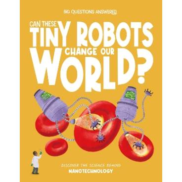Can These Tiny Robots Change Our World?: Discover the science behind nanotechnology