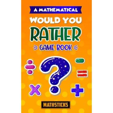 A Mathematical Would You Rather Game Book: 150 Questions for Kids Ages 8-12