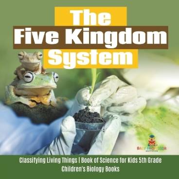 The Five Kingdom System Classifying Living Things Book of Science for Kids 5th Grade Children&#039;s Biology Books