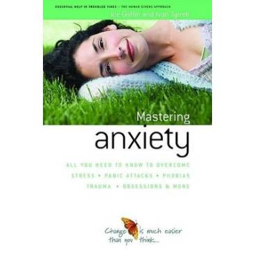 How to Master Anxiety: All You Need to Know to Overcome Stress, Panic Attacks, Trauma, Phobias, Obsessions and More
